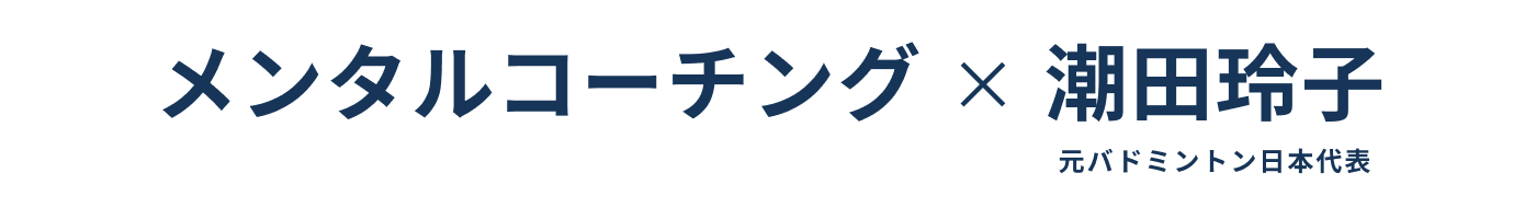 メンタルコーチング × 潮田玲子（元バドミントン日本代表）
